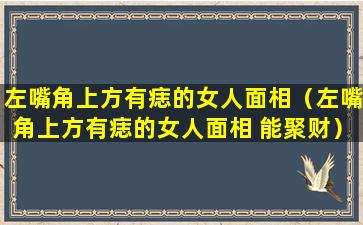 左嘴角上方有痣的女人面相（左嘴角上方有痣的女人面相 能聚财）